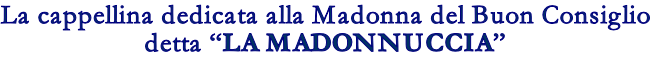 La cappellina dedicata alla Madonna del Buon Consiglio detta LA MADONNUCCIA